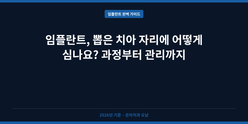 임플란트, 뽑은 치아 자리에 어떻게 심나요? 과정부터 관리까지