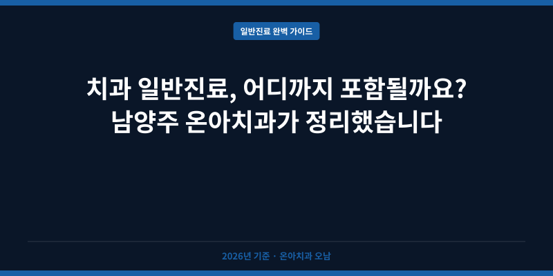 치과 일반진료, 어디까지 포함될까요? 남양주 온아치과가 정리했습니다