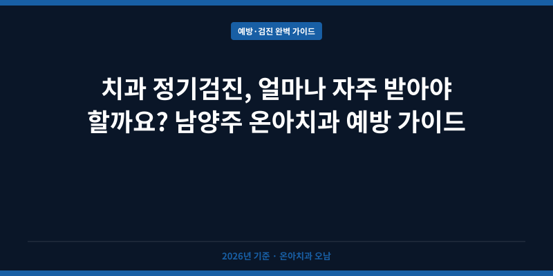 치과 정기검진, 얼마나 자주 받아야 할까요? 남양주 온아치과 예방 가이드
