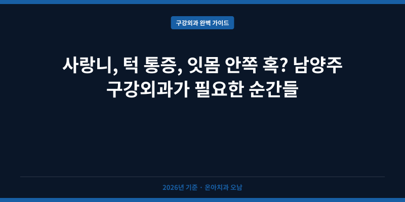 사랑니, 턱 통증, 잇몸 안쪽 혹? 남양주 구강외과가 필요한 순간들