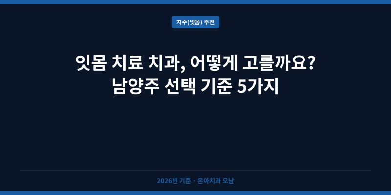 잇몸 치료 치과, 어떻게 고를까요? 남양주 선택 기준 5가지